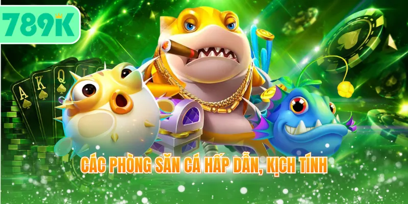 Các phòng săn cá hấp dẫn, kịch tính