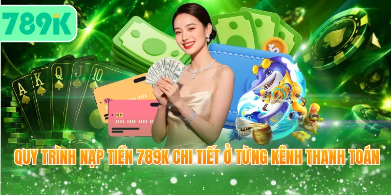 Quy trình nạp tiền 789K chi tiết ở từng kênh thanh toán